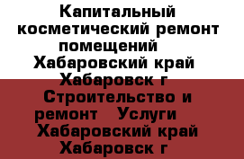 Капитальный косметический ремонт помещений  - Хабаровский край, Хабаровск г. Строительство и ремонт » Услуги   . Хабаровский край,Хабаровск г.